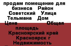 продам помещение для бизнеса › Район ­ Советский › Улица ­ Тельмана › Дом ­ 19 › Цена ­ 49 000 000 › Общая площадь ­ 800 - Красноярский край, Красноярск г. Недвижимость » Помещения продажа   
